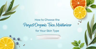 How to Choose the Perfect Organic Face Moisturizer for Your Skin Type