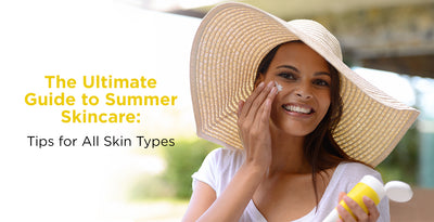 The ultimate guide to summer skincare: Tips for all skin types