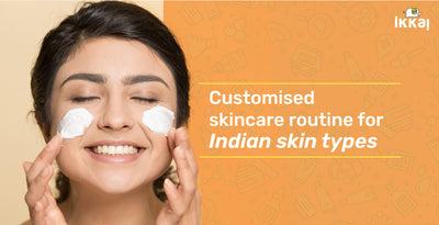 Customised Skincare Routine For Indian Skin Types